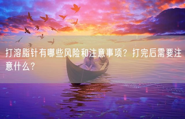 打溶脂针有哪些风险和注意事项？打完后需要注意什么？(图1)