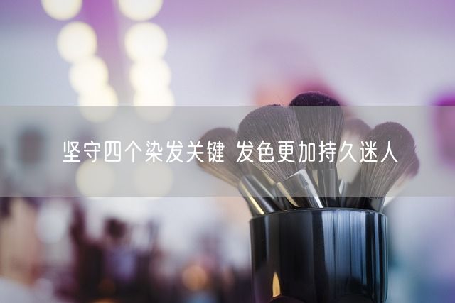 坚守四个染发关键 发色更加持久迷人(图1)