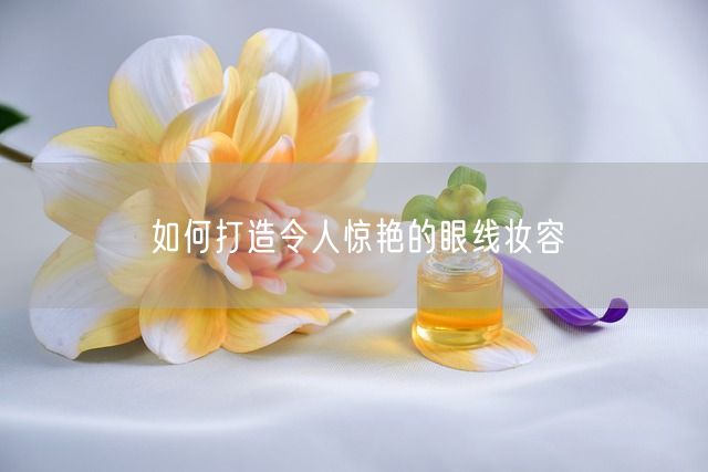 如何打造令人惊艳的眼线妆容(图1)