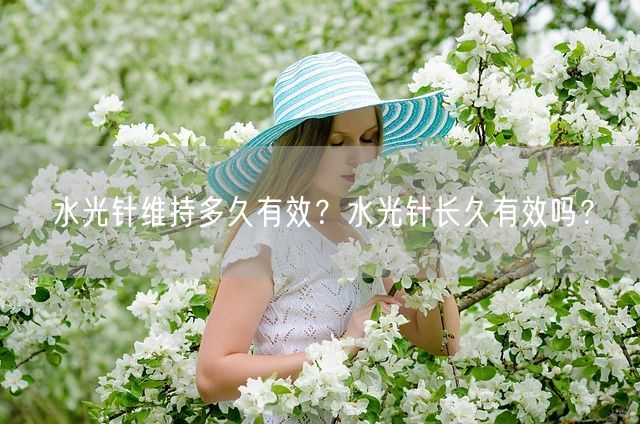 水光针维持多久有效？水光针长久有效吗？(图1)