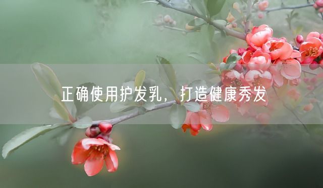 正确使用护发乳，打造健康秀发(图1)