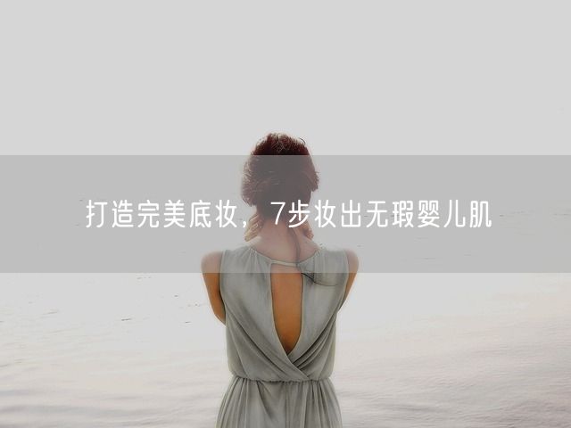 打造完美底妆，7步妆出无瑕婴儿肌(图1)