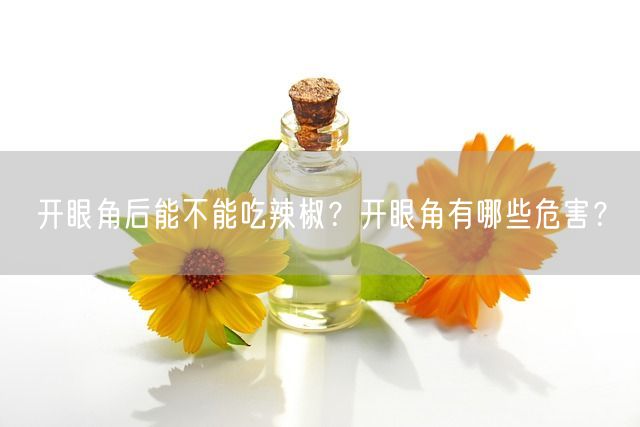 开眼角后能不能吃辣椒？开眼角有哪些危害？(图1)