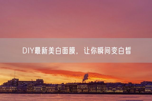 DIY最新美白面膜，让你瞬间变白皙(图1)