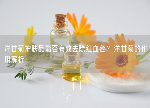 洋甘菊护肤品能否有效去除红血丝？洋甘菊的作用解析(图1)