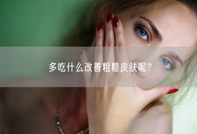 多吃什么改善粗糙皮肤呢？(图1)