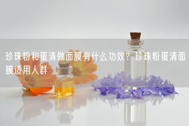 珍珠粉和蛋清做面膜有什么功效？珍珠粉蛋清面膜适用人群(图1)