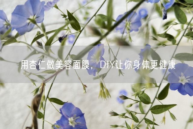 用杏仁做美容面膜，DIY让你身体更健康(图1)