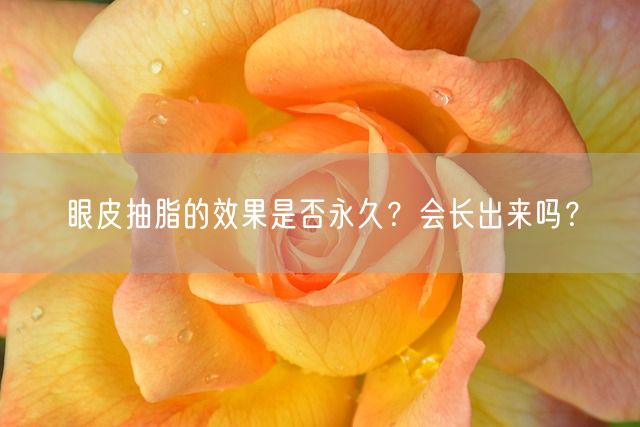 眼皮抽脂的效果是否永久？会长出来吗？(图1)