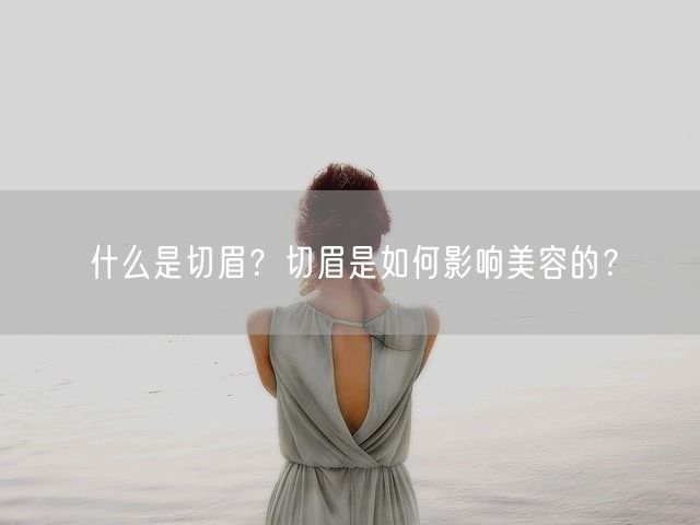 什么是切眉？切眉是如何影响美容的？(图1)