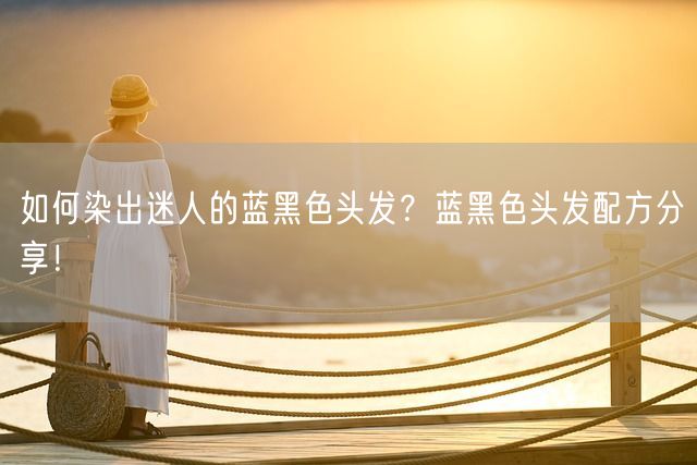 如何染出迷人的蓝黑色头发？蓝黑色头发配方分享！(图1)